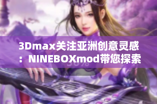3Dmax關(guān)注亞洲創(chuàng)意靈感：NINEBOXmod帶您探索軟件美學(xué)