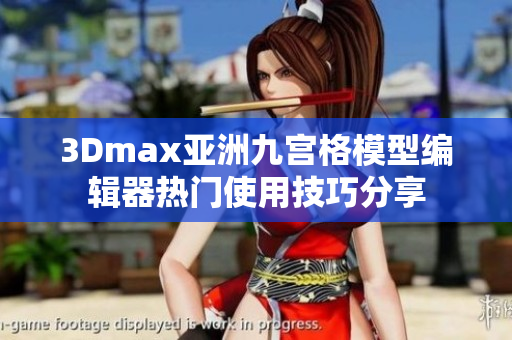 3Dmax亞洲九宮格模型編輯器熱門使用技巧分享