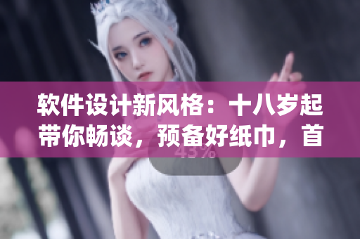 軟件設(shè)計(jì)新風(fēng)格：十八歲起帶你暢談，預(yù)備好紙巾，首次轉(zhuǎn)變_