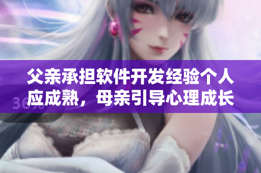 父親承擔(dān)軟件開(kāi)發(fā)經(jīng)驗(yàn)個(gè)人應(yīng)成熟，母親引導(dǎo)心理成長(zhǎng) 