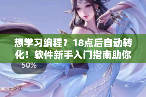 想學(xué)習(xí)編程？18點(diǎn)后自動(dòng)轉(zhuǎn)化！軟件新手入門指南助你開(kāi)啟編程之旅