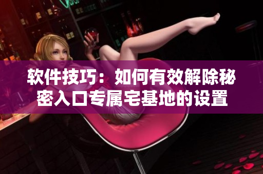 軟件技巧：如何有效解除秘密入口專屬宅基地的設(shè)置