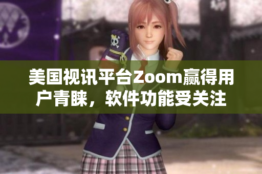 美國(guó)視訊平臺(tái)Zoom贏得用戶青睞，軟件功能受關(guān)注