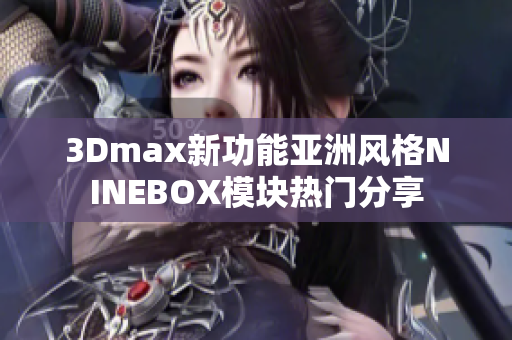 3Dmax新功能亞洲風(fēng)格NINEBOX模塊熱門分享