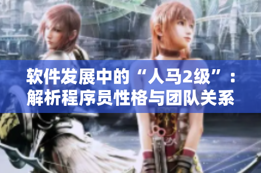 軟件發(fā)展中的“人馬2級”：解析程序員性格與團隊關(guān)系