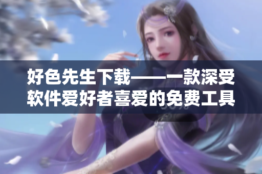 好色先生下載——一款深受軟件愛好者喜愛的免費工具【技術(shù)分享】