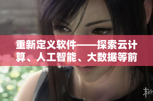 重新定義軟件——探索云計(jì)算、人工智能、大數(shù)據(jù)等前沿技術(shù)