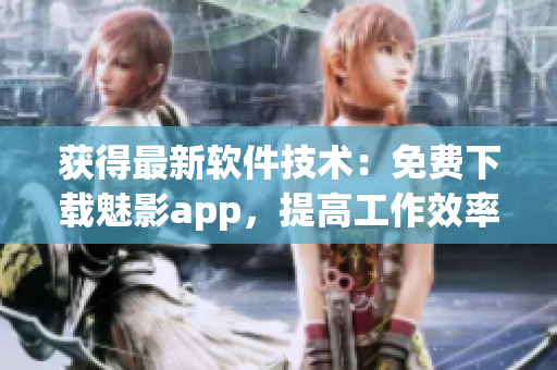 獲得最新軟件技術(shù)：免費下載魅影app，提高工作效率！