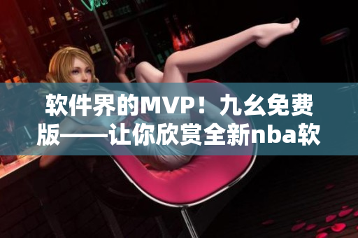 軟件界的MVP！九幺免費版——讓你欣賞全新nba軟件體驗