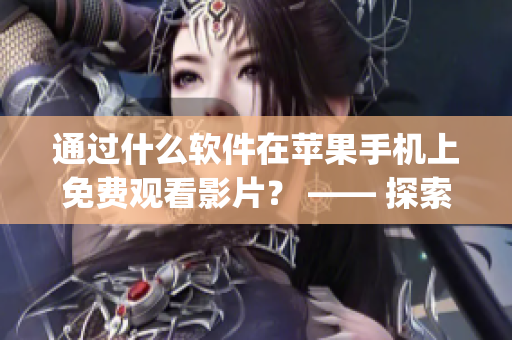 通過什么軟件在蘋果手機(jī)上免費(fèi)觀看影片？ —— 探索最佳觀影app
