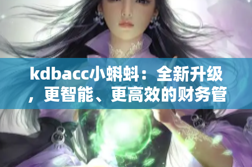 kdbacc小蝌蚪：全新升級(jí)，更智能、更高效的財(cái)務(wù)管理軟件