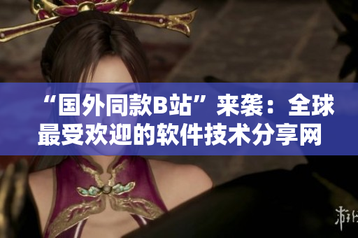 “國外同款B站”來襲：全球最受歡迎的軟件技術(shù)分享網(wǎng)站上線