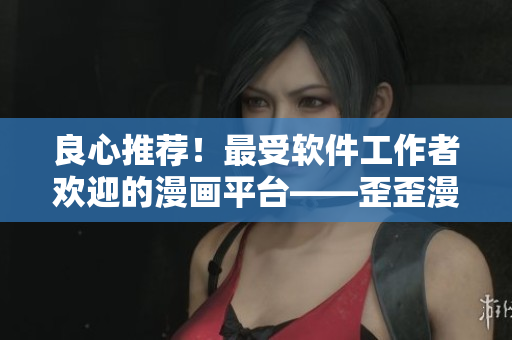 良心推薦！最受軟件工作者歡迎的漫畫平臺——歪歪漫畫！