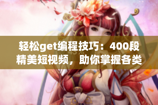 輕松get編程技巧：400段精美短視頻，助你掌握各類軟件開發(fā)技術(shù)
