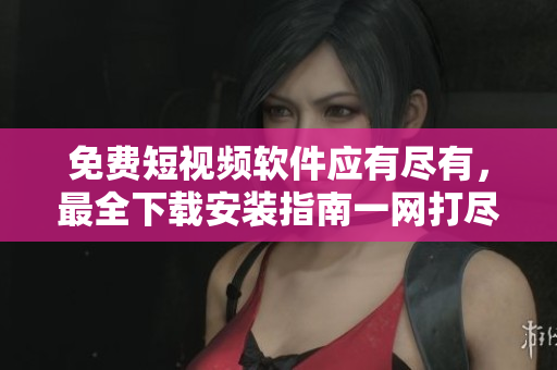 免費(fèi)短視頻軟件應(yīng)有盡有，最全下載安裝指南一網(wǎng)打盡