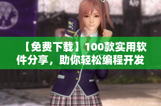 【免費下載】100款實用軟件分享，助你輕松編程開發(fā)！