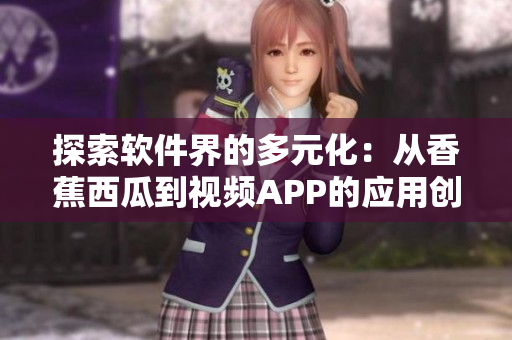 探索軟件界的多元化：從香蕉西瓜到視頻APP的應(yīng)用創(chuàng)新