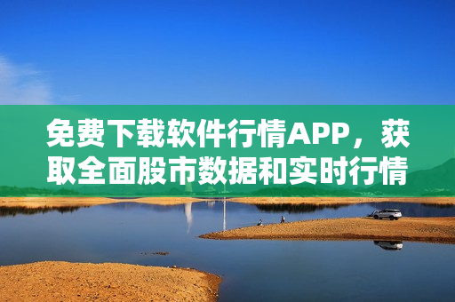 免費下載軟件行情APP，獲取全面股市數(shù)據(jù)和實時行情走勢！