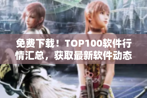 免費(fèi)下載！TOP100軟件行情匯總，獲取最新軟件動(dòng)態(tài)！