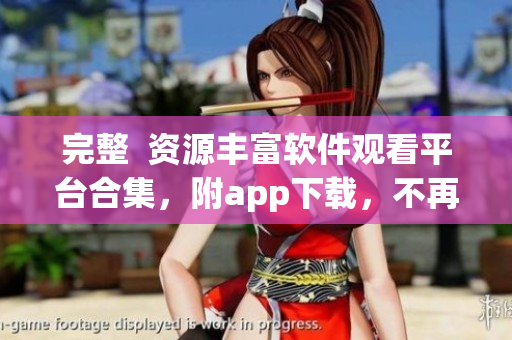 完整  資源豐富軟件觀看平臺合集，附app下載，不再為找軟件而苦惱！