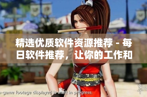 精選優(yōu)質(zhì)軟件資源推薦 - 每日軟件推薦，讓你的工作和生活更高效