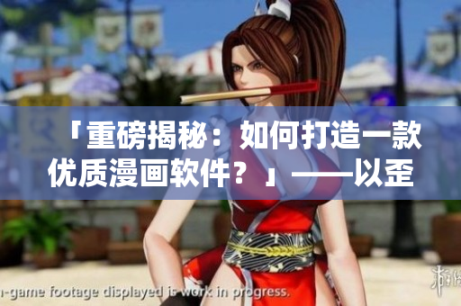 「重磅揭秘：如何打造一款優(yōu)質(zhì)漫畫(huà)軟件？」——以歪歪漫畫(huà)平臺(tái)經(jīng)驗(yàn)為例