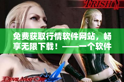 免費獲取行情軟件網(wǎng)站，暢享無限下載！——一個軟件愛好者的福音！