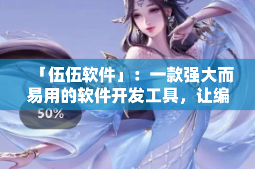「伍伍軟件」：一款強大而易用的軟件開發(fā)工具，讓編寫軟件變得更加高效！