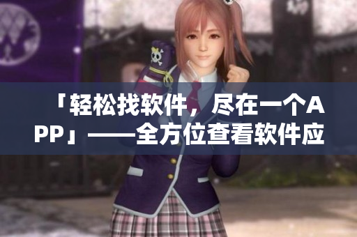 「輕松找軟件，盡在一個(gè)APP」——全方位查看軟件應(yīng)用攻略指南