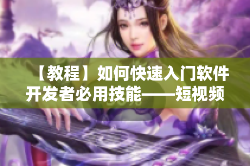 【教程】如何快速入門(mén)軟件開(kāi)發(fā)者必用技能——短視頻制作教程