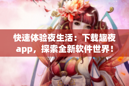 快速體驗夜生活：下載趣夜app，探索全新軟件世界！