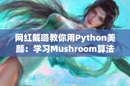 網(wǎng)紅戴璐教你用Python美顏：學(xué)習(xí)Mushroom算法實(shí)現(xiàn)磨皮功能