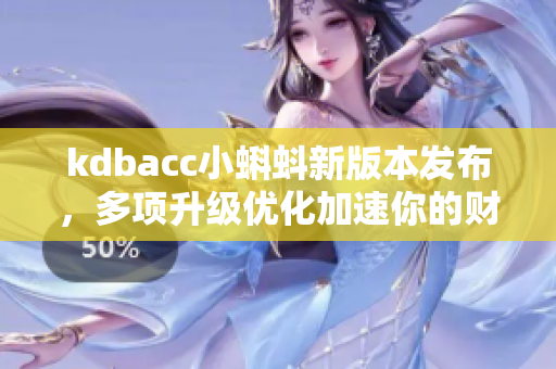 kdbacc小蝌蚪新版本發(fā)布，多項(xiàng)升級(jí)優(yōu)化加速你的財(cái)務(wù)軟件處理