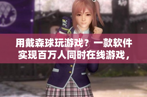 用戴森球玩游戲？一款軟件實(shí)現(xiàn)百萬人同時在線游戲，突破歷史記錄！