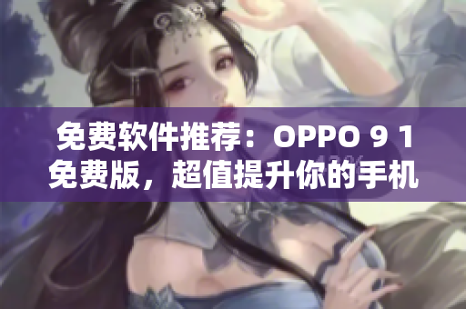 免費軟件推薦：OPPO 9 1免費版，超值提升你的手機使用體驗！