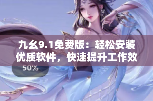 九幺9.1免費(fèi)版：輕松安裝優(yōu)質(zhì)軟件，快速提升工作效率