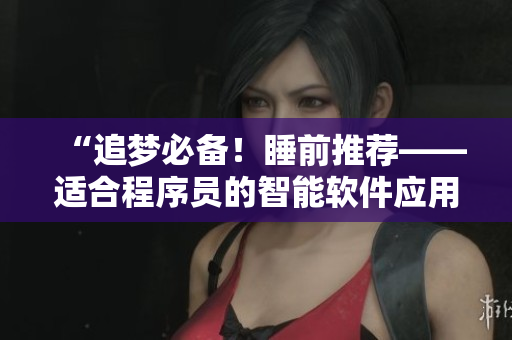 “追夢(mèng)必備！睡前推薦——適合程序員的智能軟件應(yīng)用”