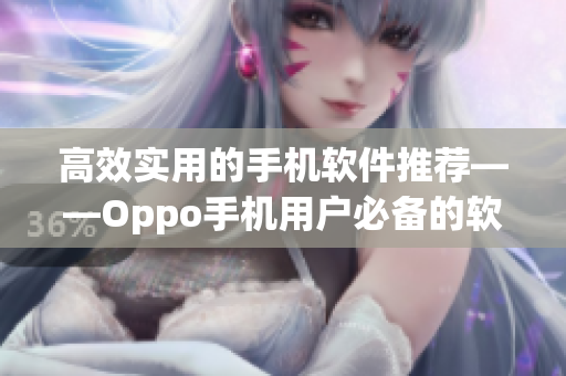 高效實用的手機軟件推薦——Oppo手機用戶必備的軟件大全！
