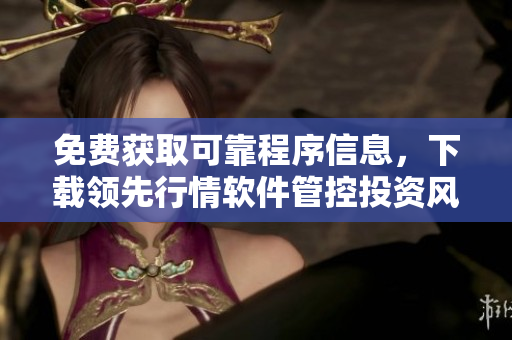 免費(fèi)獲取可靠程序信息，下載領(lǐng)先行情軟件管控投資風(fēng)險(xiǎn)！