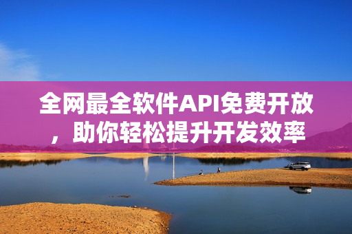 全網(wǎng)最全軟件API免費開放，助你輕松提升開發(fā)效率