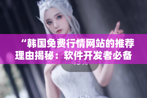 “韓國免費行情網(wǎng)站的推薦理由揭秘：軟件開發(fā)者必備資源”