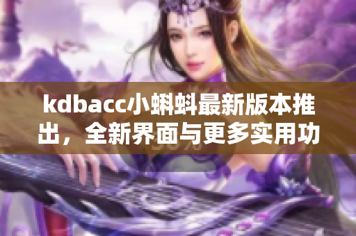kdbacc小蝌蚪最新版本推出，全新界面與更多實用功能