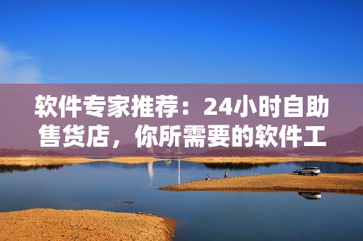 軟件專家推薦：24小時自助售貨店，你所需要的軟件工具一鍵獲取