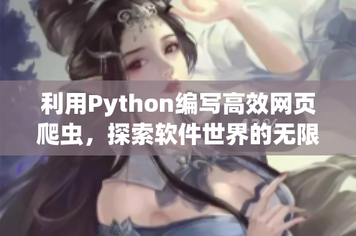 利用Python編寫高效網(wǎng)頁爬蟲，探索軟件世界的無限可能性