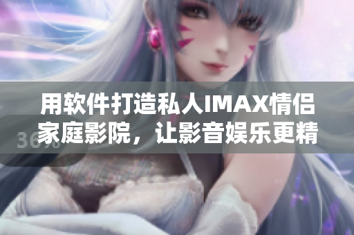 用軟件打造私人IMAX情侶家庭影院，讓影音娛樂更精彩