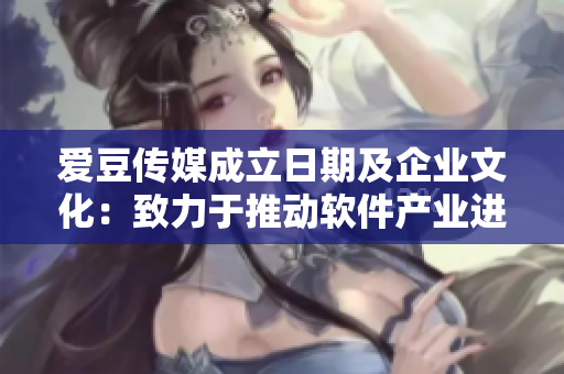 愛豆傳媒成立日期及企業(yè)文化：致力于推動軟件產(chǎn)業(yè)進步的創(chuàng)新型公司