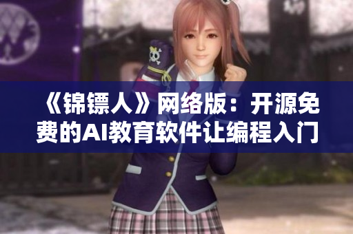 《錦鏢人》網(wǎng)絡版：開源免費的AI教育軟件讓編程入門易如反掌