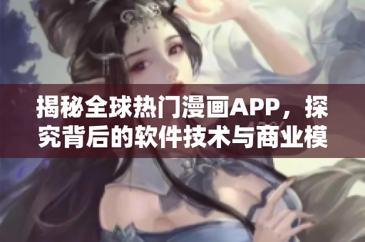 揭秘全球熱門漫畫APP，探究背后的軟件技術與商業(yè)模式
