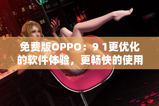 免費版OPPO：9 1更優(yōu)化的軟件體驗，更暢快的使用感受