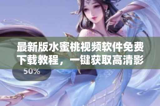 最新版水蜜桃視頻軟件免費(fèi)下載教程，一鍵獲取高清影片，暢享視聽盛宴！